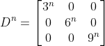 D^n = \begin{bmatrix}3^n&0&0\\0&6^n&0\\0&0&9^n \end{bmatrix}